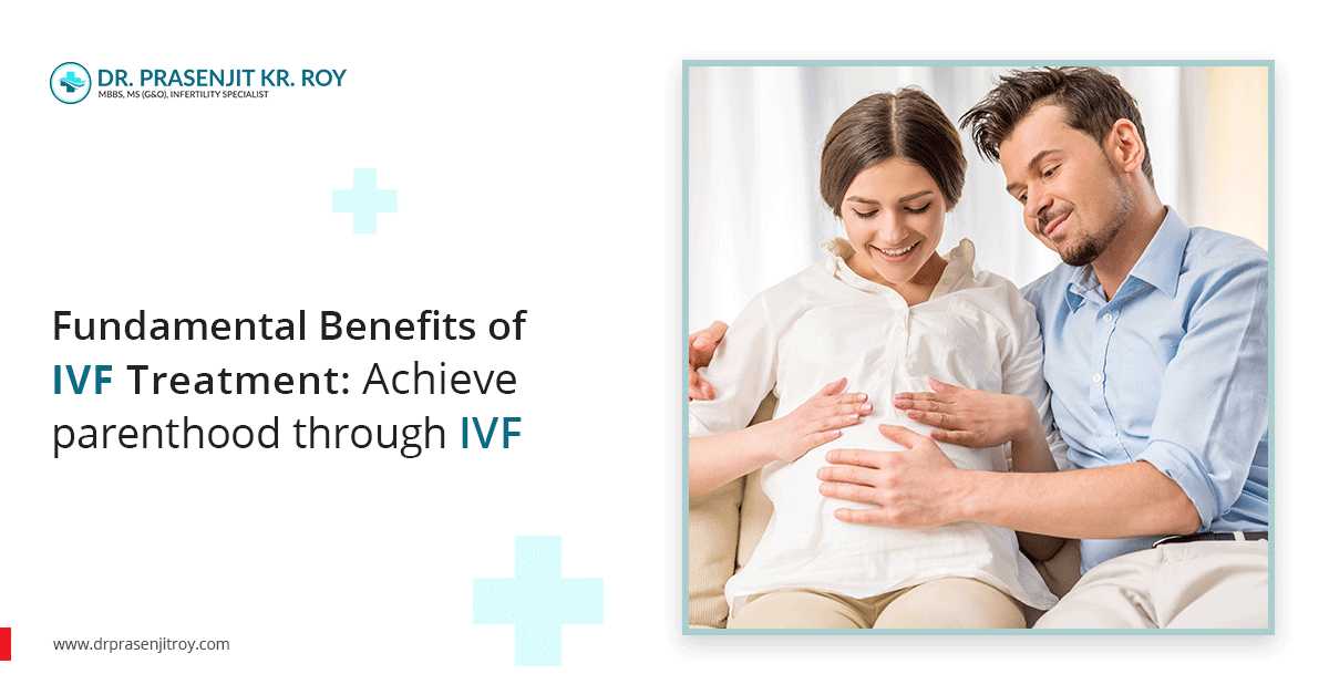Fundamental Benefits of IVF Treatment:  Achieve parenthood through IVF
