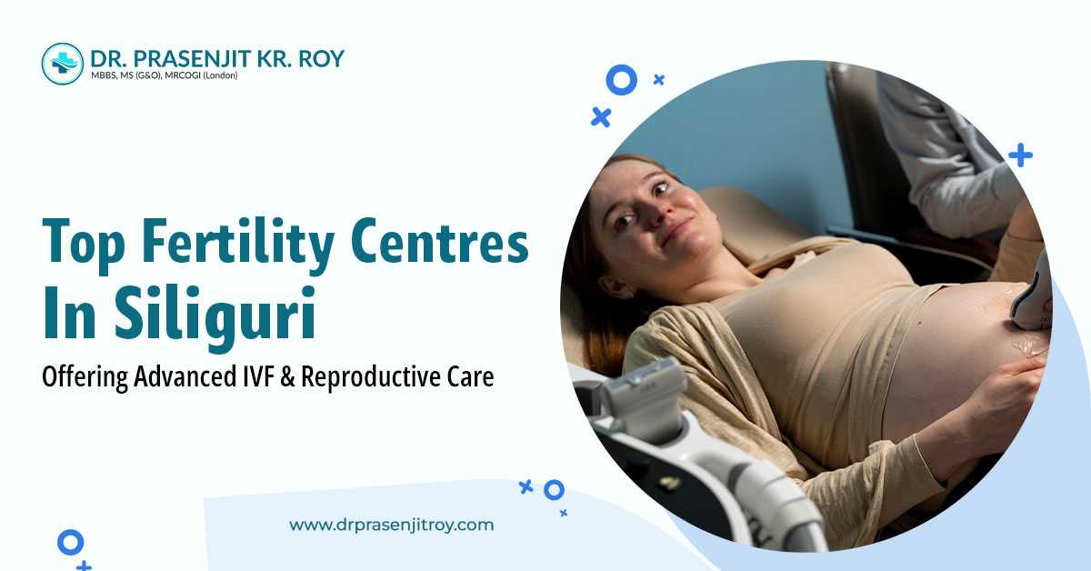 Top Fertility Centres in Siliguri Offering Advanced IVF & Reproductive Care