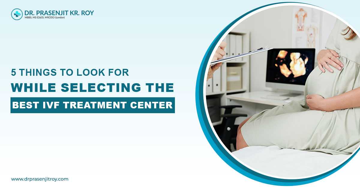 5 Things To Look For While Selecting The Best IVF Treatment Center