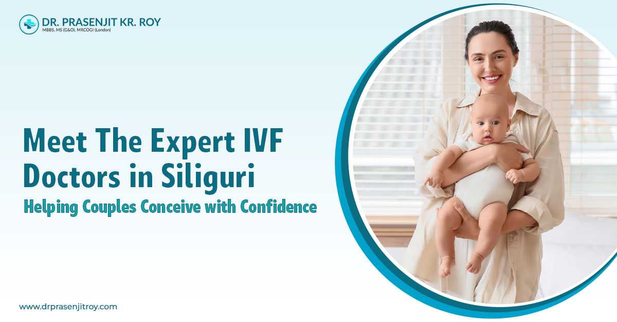 Meet the Best IVF Doctor in Siliguri Offering Advanced Fertility Solutions
