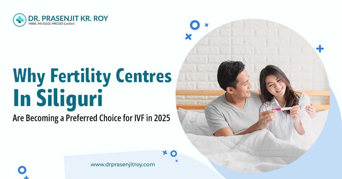 Why Fertility Centres in Siliguri Are Becoming a Preferred Choice for IVF in 2025