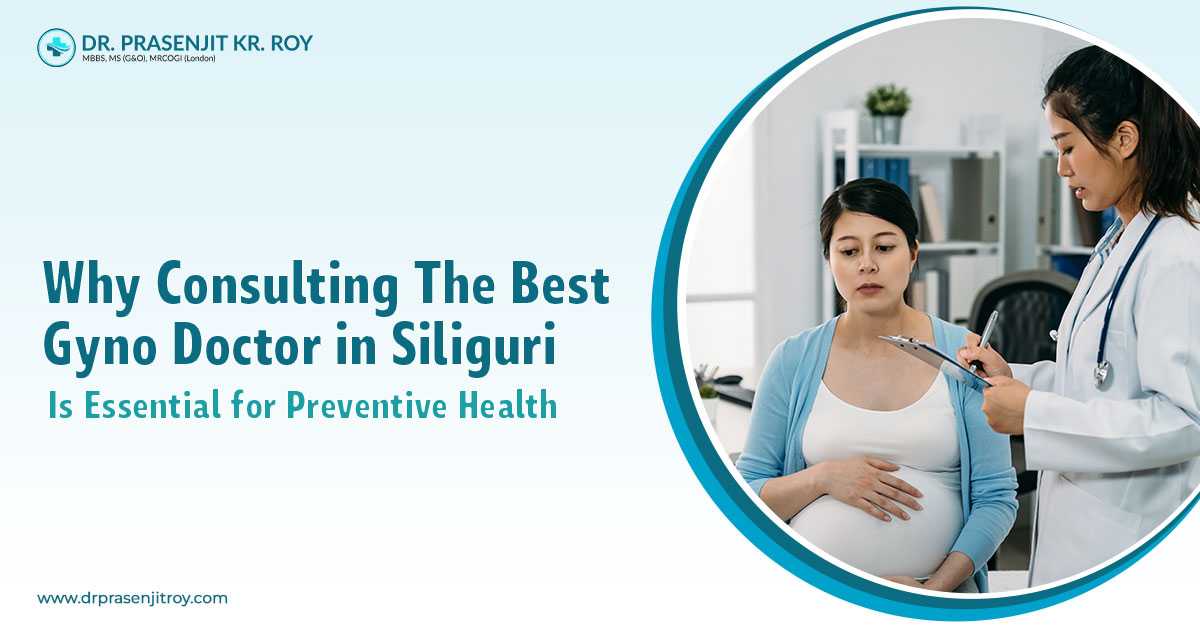 Why Consulting the Best Gyno Doctor in Siliguri Is Essential for Preventive Health