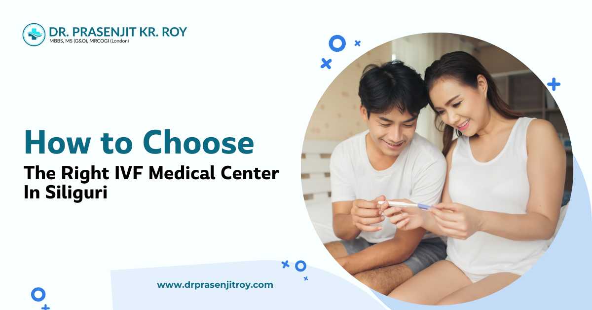How to Choose the Right IVF Medical Center in Siliguri