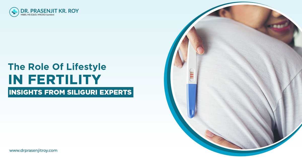 The Role of Lifestyle in Fertility: Insights from Siliguri Experts